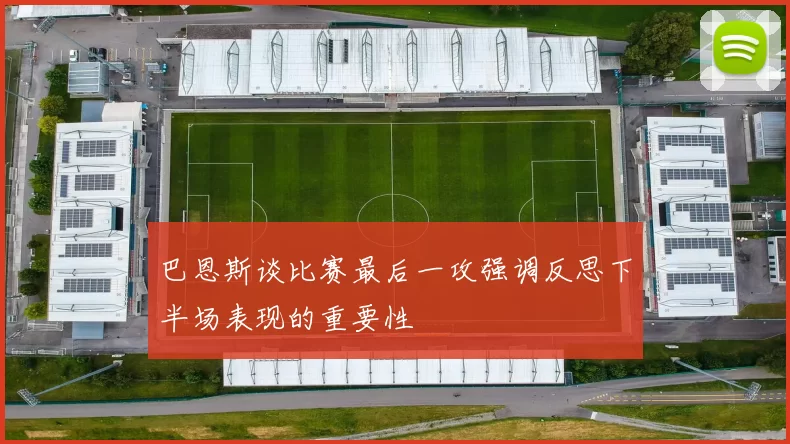巴恩斯谈比赛最后一攻强调反思下半场表现的重要性