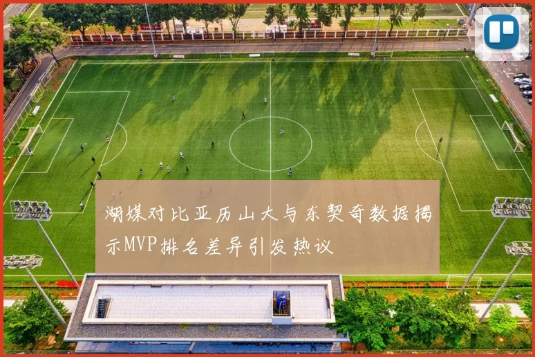 湖媒对比亚历山大与东契奇数据揭示MVP排名差异引发热议