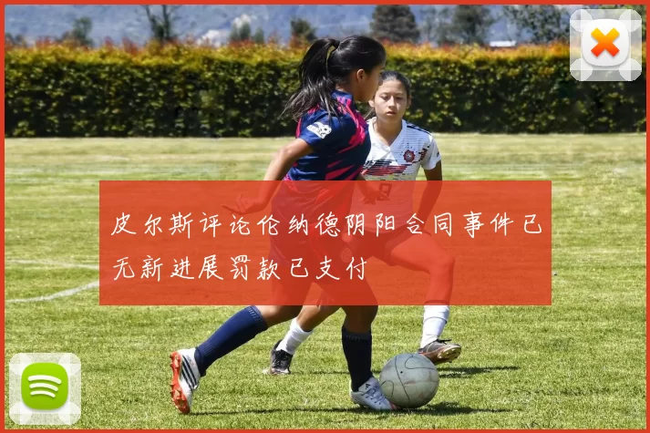 皮尔斯评论伦纳德阴阳合同事件已无新进展罚款已支付