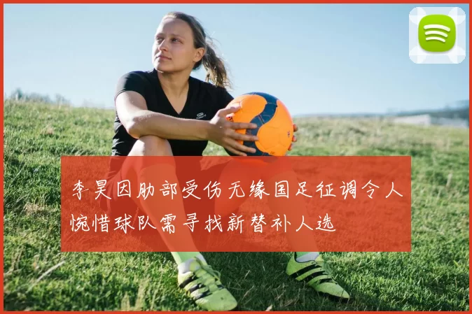 李昊因肋部受伤无缘国足征调令人惋惜球队需寻找新替补人选