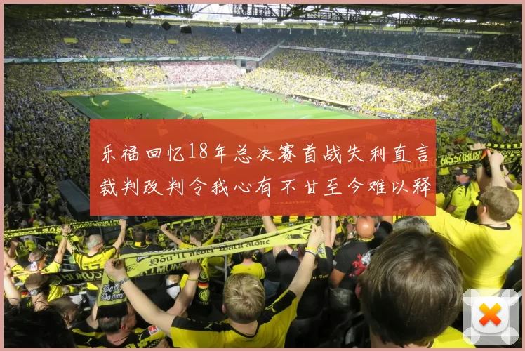 乐福回忆18年总决赛首战失利直言裁判改判令我心有不甘至今难以释怀