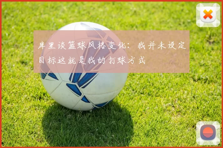 库里谈篮球风格变化：我并未设定目标这就是我的打球方式