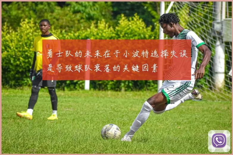勇士队的未来在于小波特选择失误是导致球队衰落的关键因素
