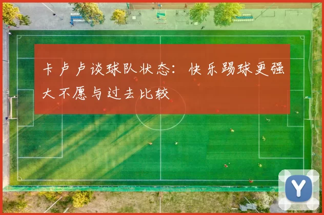 卡卢卢谈球队状态：快乐踢球更强大不愿与过去比较