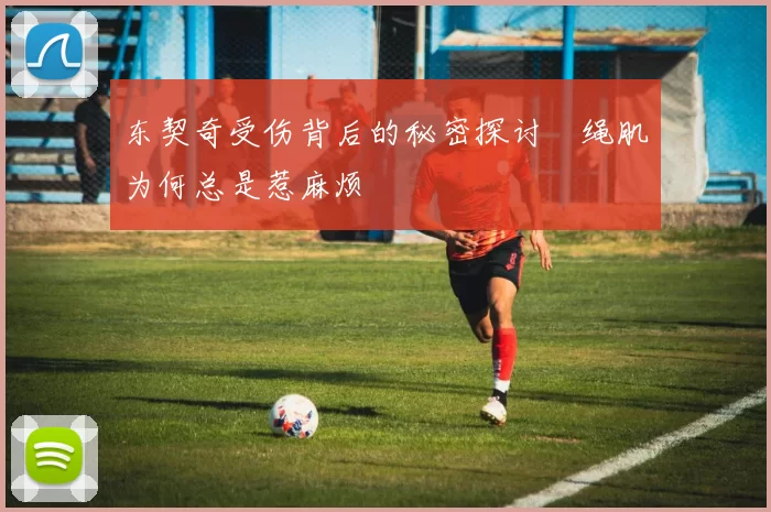 东契奇受伤背后的秘密探讨腘绳肌为何总是惹麻烦