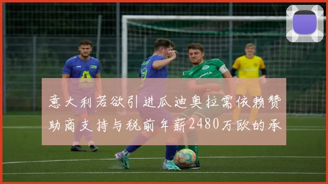 意大利若欲引进瓜迪奥拉需依赖赞助商支持与税前年薪2480万欧的承诺
