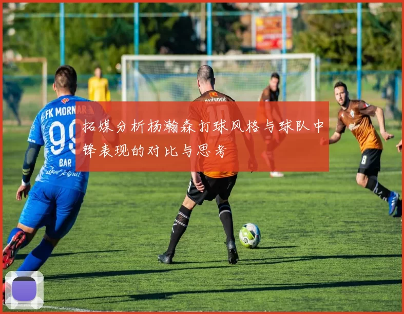 拓媒分析杨瀚森打球风格与球队中锋表现的对比与思考